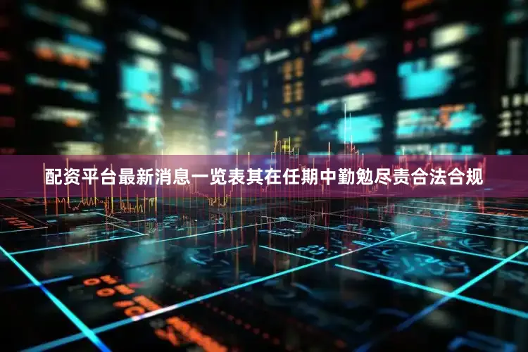 配资平台最新消息一览表其在任期中勤勉尽责合法合规