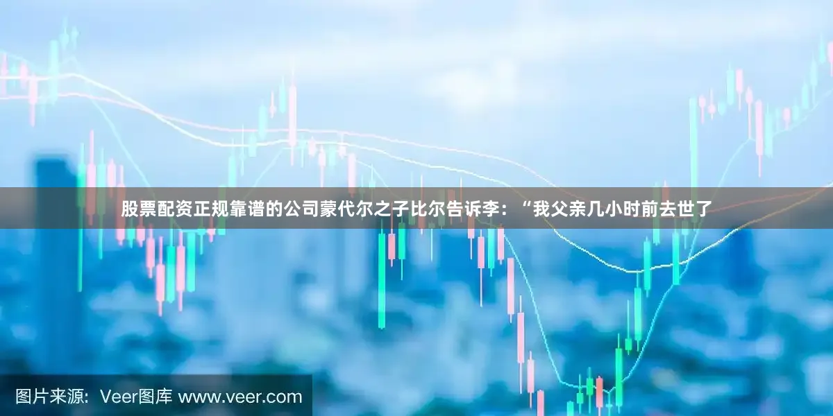 股票配资正规靠谱的公司蒙代尔之子比尔告诉李：“我父亲几小时前去世了