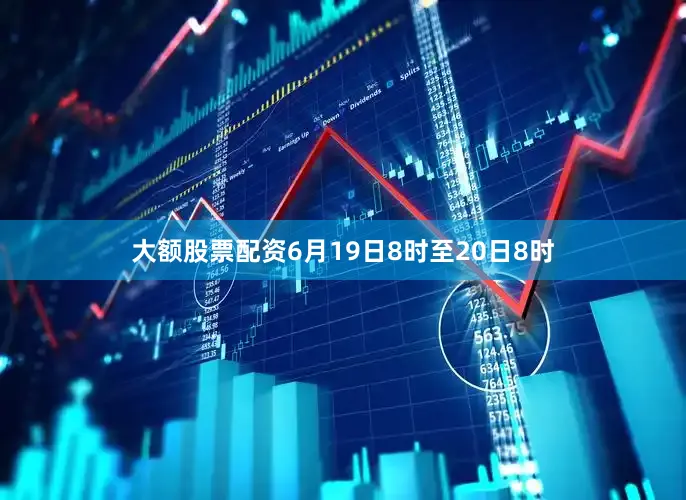 大额股票配资6月19日8时至20日8时