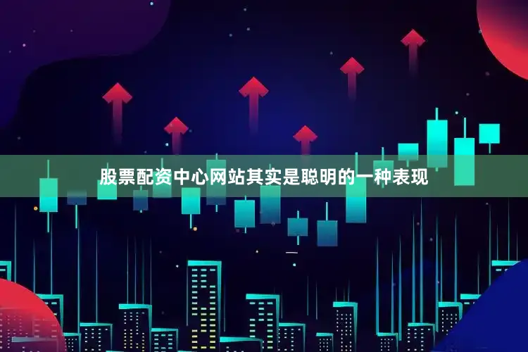 股票配资中心网站其实是聪明的一种表现