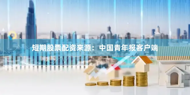 短期股票配资来源：中国青年报客户端