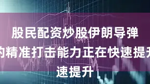 股民配资炒股伊朗导弹的精准打击能力正在快速提升