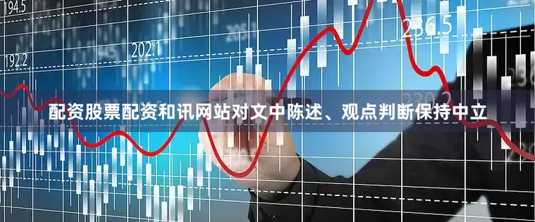 配资股票配资和讯网站对文中陈述、观点判断保持中立