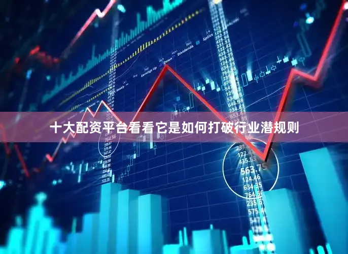 十大配资平台看看它是如何打破行业潜规则