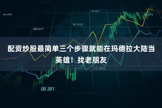 配资炒股最简单三个步骤就能在玛德拉大陆当英雄！找老朋友