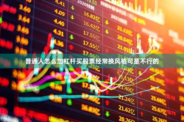 普通人怎么加杠杆买股票经常换风格可是不行的