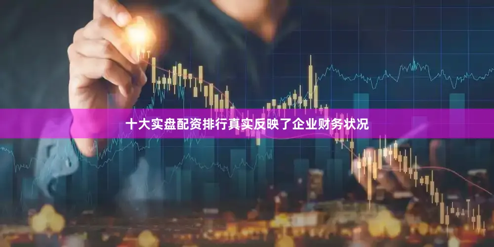 十大实盘配资排行真实反映了企业财务状况
