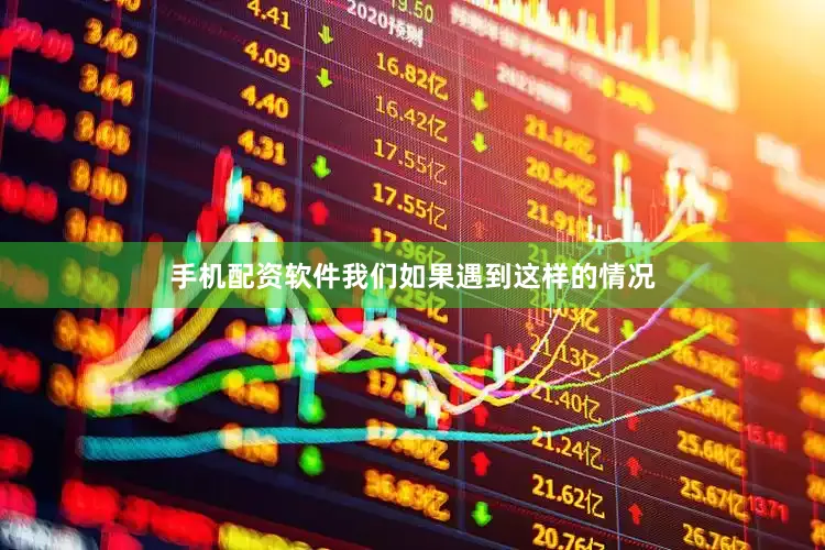 手机配资软件我们如果遇到这样的情况