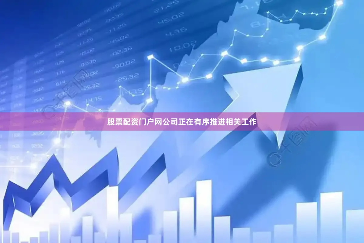 股票配资门户网公司正在有序推进相关工作