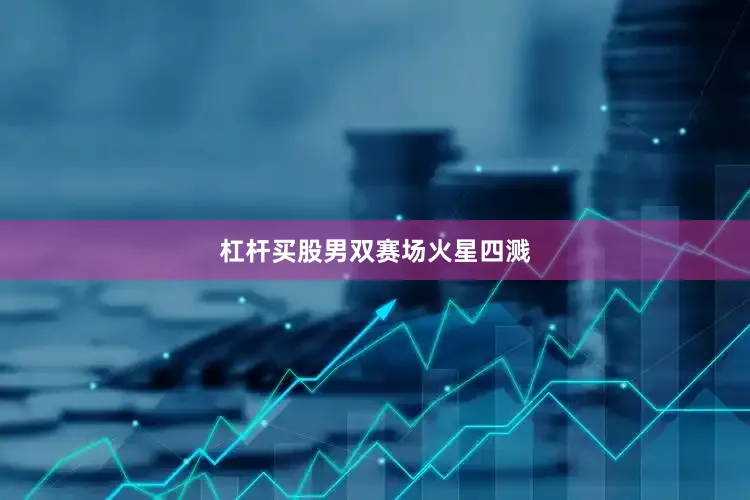 杠杆买股　　　　　　男双赛场火星四溅