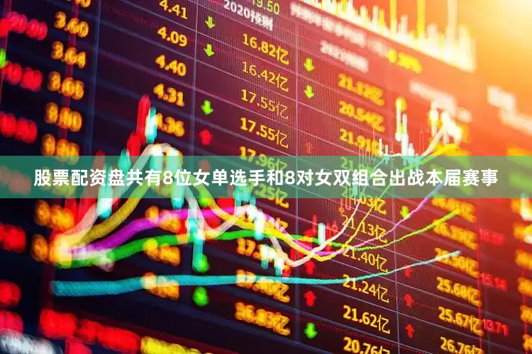股票配资盘共有8位女单选手和8对女双组合出战本届赛事