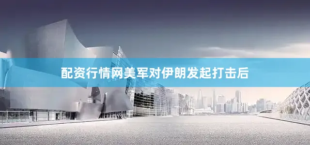 配资行情网美军对伊朗发起打击后