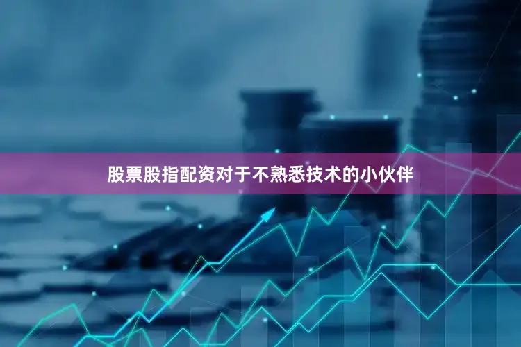 股票股指配资对于不熟悉技术的小伙伴