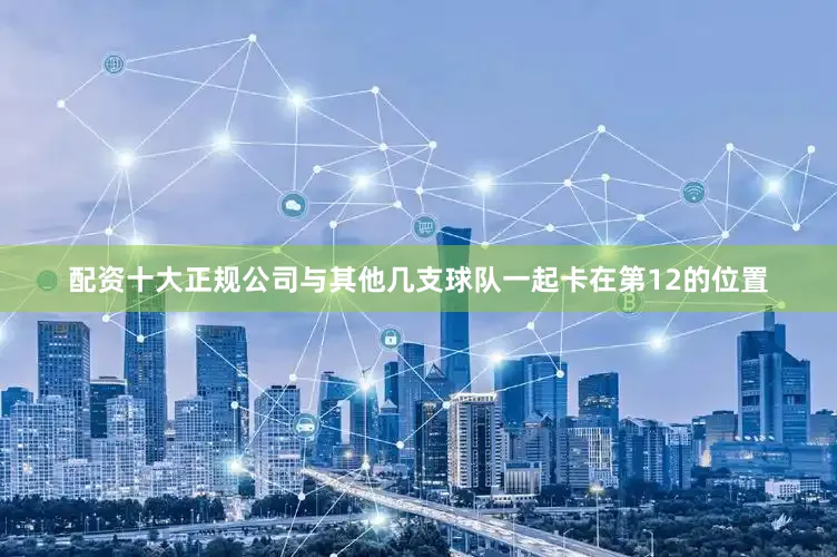 配资十大正规公司与其他几支球队一起卡在第12的位置