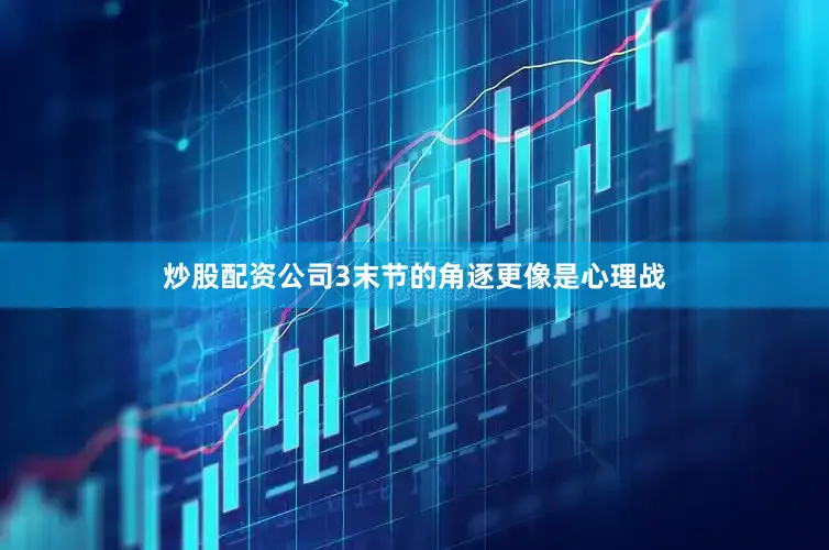 炒股配资公司3末节的角逐更像是心理战
