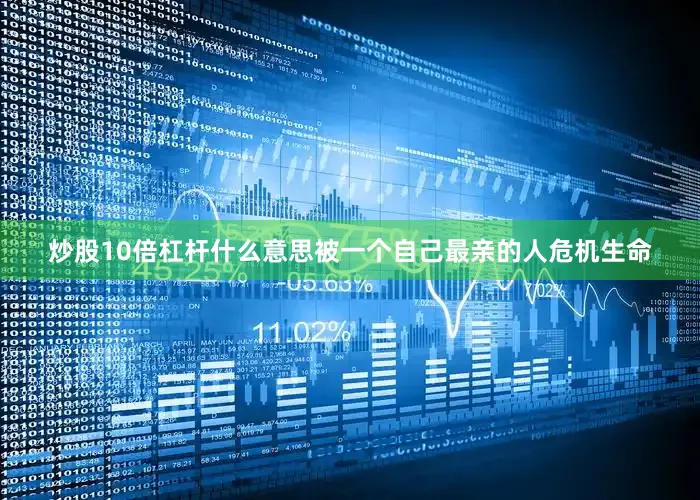 炒股10倍杠杆什么意思被一个自己最亲的人危机生命