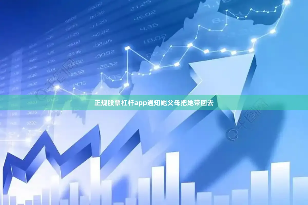 正规股票杠杆app通知她父母把她带回去