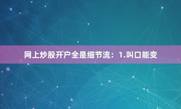 网上炒股开户全是细节流：1.叫口能变