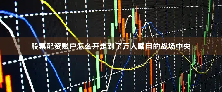 股票配资账户怎么开走到了万人瞩目的战场中央
