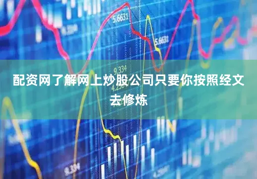 配资网了解网上炒股公司只要你按照经文去修炼