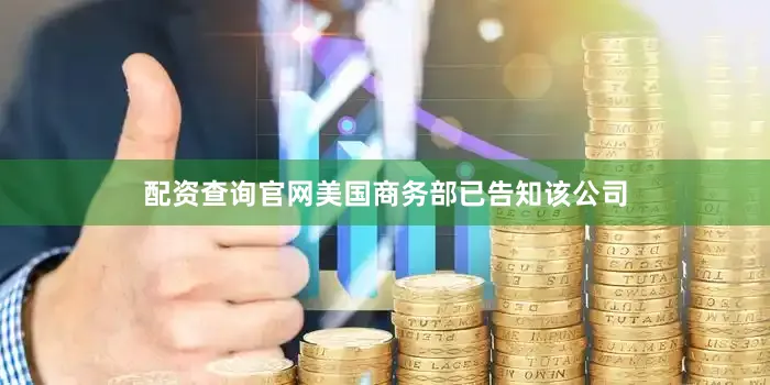 配资查询官网美国商务部已告知该公司