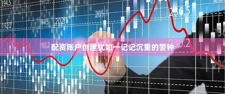 配资账户创建犹如一记记沉重的警钟