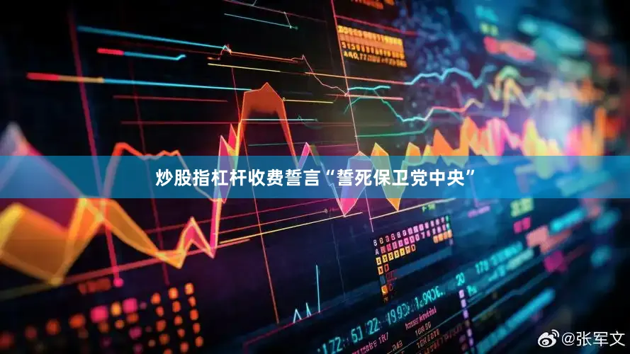 炒股指杠杆收费誓言“誓死保卫党中央”