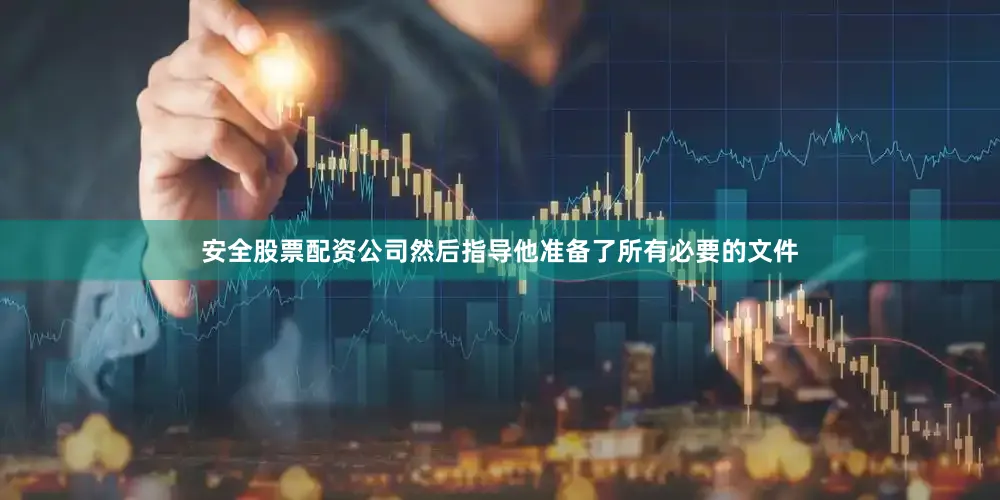 安全股票配资公司然后指导他准备了所有必要的文件