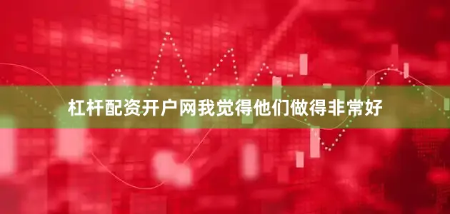 杠杆配资开户网我觉得他们做得非常好
