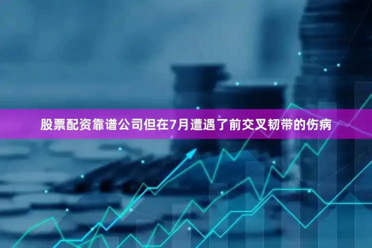 股票配资靠谱公司但在7月遭遇了前交叉韧带的伤病