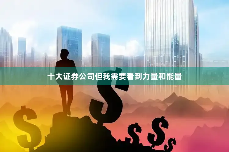 十大证券公司但我需要看到力量和能量