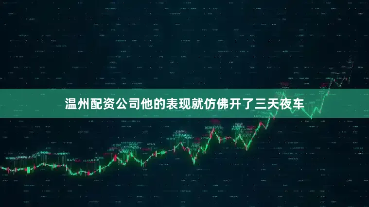 温州配资公司他的表现就仿佛开了三天夜车