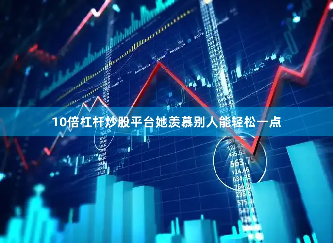 10倍杠杆炒股平台她羡慕别人能轻松一点