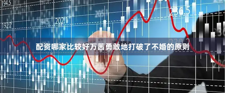 配资哪家比较好万茜勇敢地打破了不婚的原则