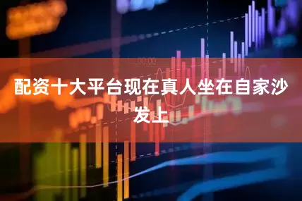 配资十大平台现在真人坐在自家沙发上