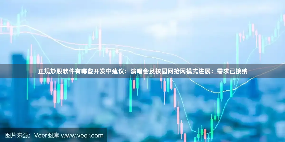 正规炒股软件有哪些开发中建议：演唱会及校园网抢网模式进展：需求已接纳