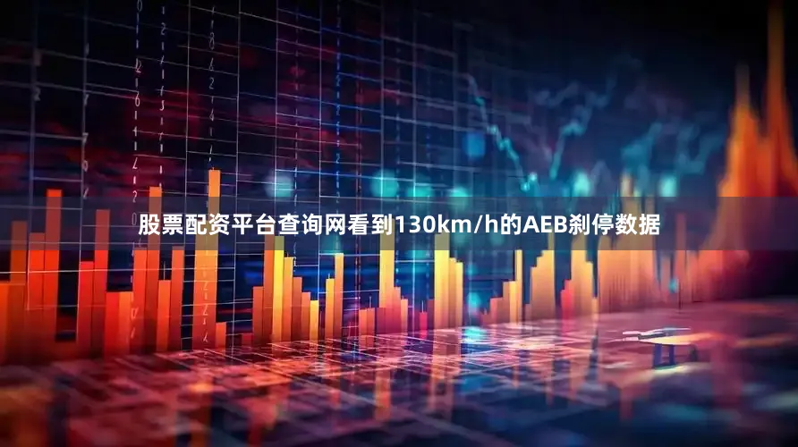 股票配资平台查询网看到130km/h的AEB刹停数据