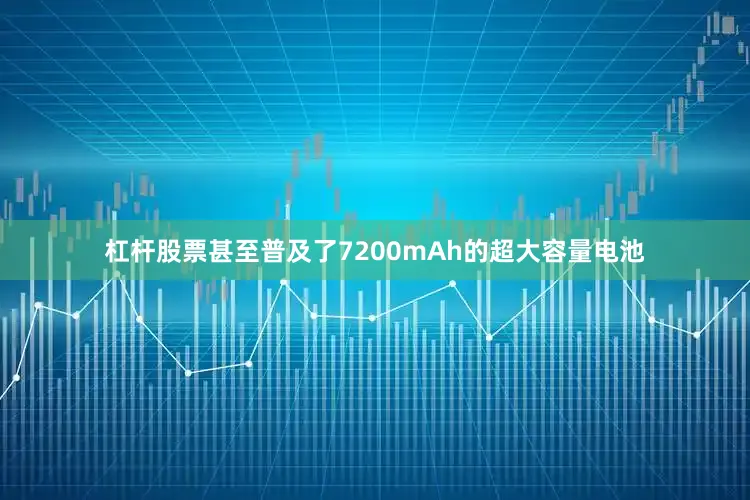 杠杆股票甚至普及了7200mAh的超大容量电池
