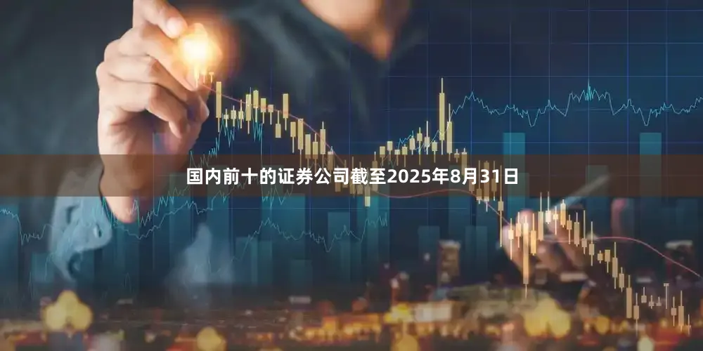 国内前十的证券公司截至2025年8月31日