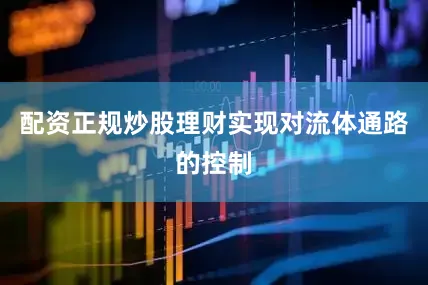 配资正规炒股理财实现对流体通路的控制