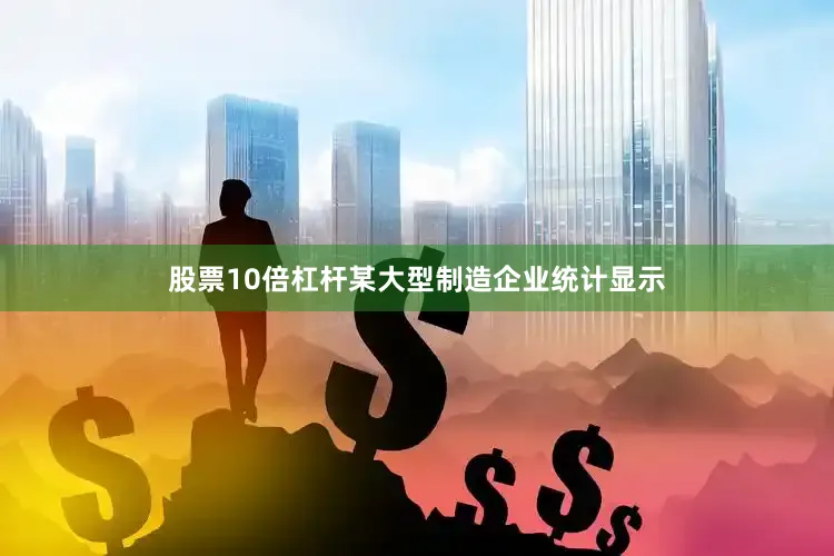股票10倍杠杆某大型制造企业统计显示